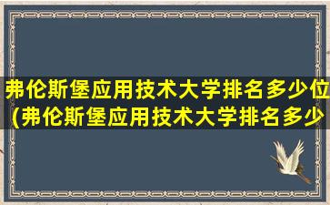 弗伦斯堡应用技术大学排名多少位(弗伦斯堡应用技术大学排名多少能上)