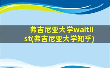 弗吉尼亚大学waitlist(弗吉尼亚大学知乎)