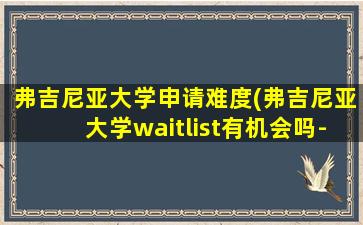 弗吉尼亚大学申请难度(弗吉尼亚大学waitlist有机会吗-)