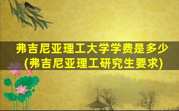 弗吉尼亚理工大学学费是多少(弗吉尼亚理工研究生要求)