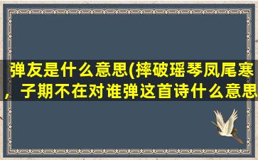 弹友是什么意思(摔破瑶琴凤尾寒，子期不在对谁弹这首诗什么意思)