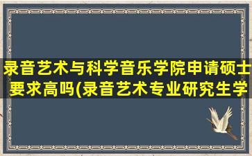 录音艺术与科学音乐学院申请硕士要求高吗(录音艺术专业研究生学校)