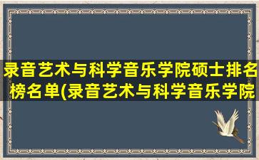 录音艺术与科学音乐学院硕士排名榜名单(录音艺术与科学音乐学院硕士排名榜第几)