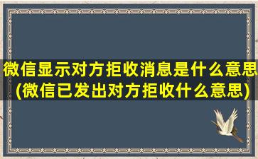 微信显示对方拒收消息是什么意思(微信已发出对方拒收什么意思)