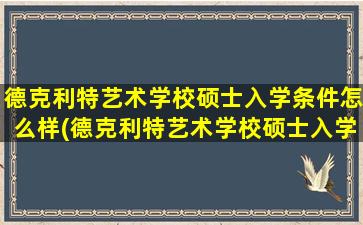 德克利特艺术学校硕士入学条件怎么样(德克利特艺术学校硕士入学条件有哪些)