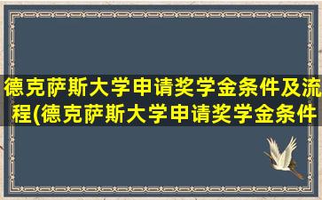 德克萨斯大学申请奖学金条件及流程(德克萨斯大学申请奖学金条件要求)