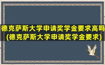 德克萨斯大学申请奖学金要求高吗(德克萨斯大学申请奖学金要求)