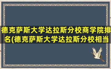 德克萨斯大学达拉斯分校商学院排名(德克萨斯大学达拉斯分校相当于国内什么大学)