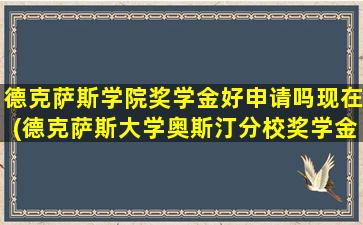 德克萨斯学院奖学金好申请吗现在(德克萨斯大学奥斯汀分校奖学金)