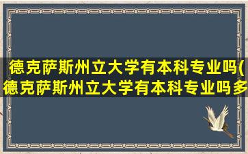 德克萨斯州立大学有本科专业吗(德克萨斯州立大学有本科专业吗多少分)