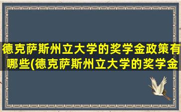 德克萨斯州立大学的奖学金政策有哪些(德克萨斯州立大学的奖学金政策怎么样)