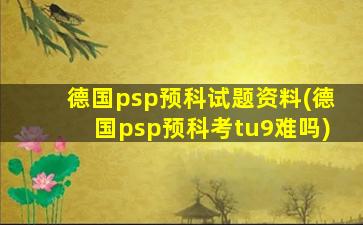 德国psp预科试题资料(德国psp预科考tu9难吗)