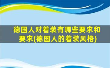 德国人对着装有哪些要求和要求(德国人的着装风格)