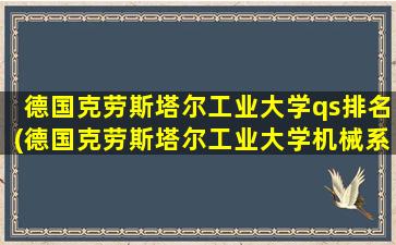 德国克劳斯塔尔工业大学qs排名(德国克劳斯塔尔工业大学机械系毕业)