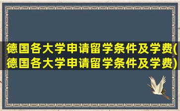 德国各大学申请留学条件及学费(德国各大学申请留学条件及学费)