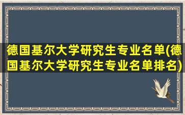 德国基尔大学研究生专业名单(德国基尔大学研究生专业名单排名)