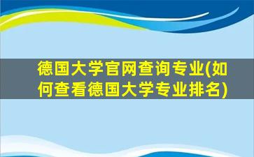 德国大学官网查询专业(如何查看德国大学专业排名)