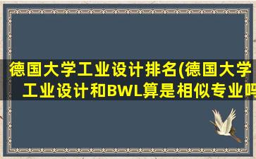 德国大学工业设计排名(德国大学工业设计和BWL算是相似专业吗)