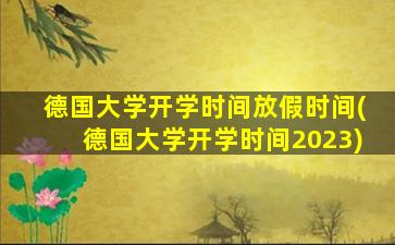 德国大学开学时间放假时间(德国大学开学时间2023)