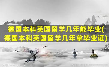 德国本科英国留学几年能毕业(德国本科英国留学几年拿毕业证)