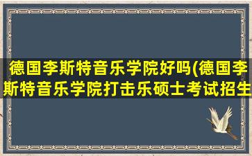 德国李斯特音乐学院好吗(德国李斯特音乐学院打击乐硕士考试招生)