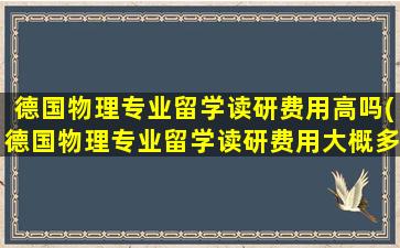 德国物理专业留学读研费用高吗(德国物理专业留学读研费用大概多少)