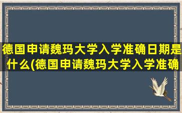 德国申请魏玛大学入学准确日期是什么(德国申请魏玛大学入学准确日期怎么填)