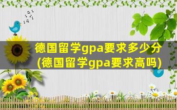 德国留学gpa要求多少分(德国留学gpa要求高吗)