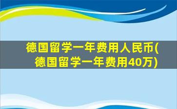 德国留学一年费用人民币(德国留学一年费用40万)