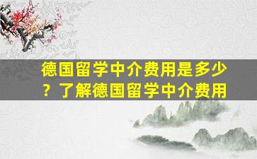 德国留学中介费用是多少？了解德国留学中介费用