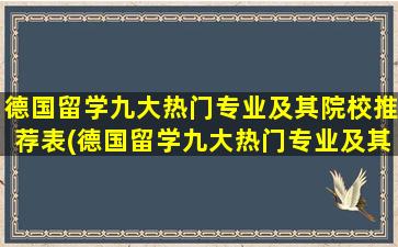 德国留学九大热门专业及其院校推荐表(德国留学九大热门专业及其院校推荐)