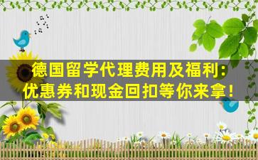 德国留学代理费用及福利：优惠券和现金回扣等你来拿！