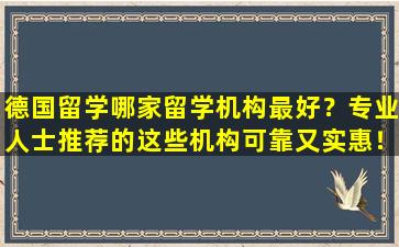 德国留学哪家留学机构最好？专业人士推荐的这些机构可靠又实惠！