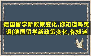 德国留学新政策变化,你知道吗英语(德国留学新政策变化,你知道吗)