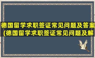 德国留学求职签证常见问题及答案(德国留学求职签证常见问题及解决)