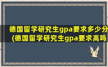 德国留学研究生gpa要求多少分(德国留学研究生gpa要求高吗)