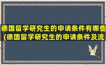 德国留学研究生的申请条件有哪些(德国留学研究生的申请条件及流程)