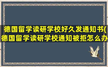 德国留学读研学校好久发通知书(德国留学读研学校通知被拒怎么办理)