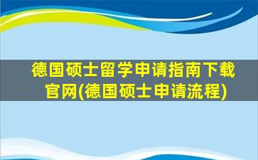 德国硕士留学申请指南下载官网(德国硕士申请流程)