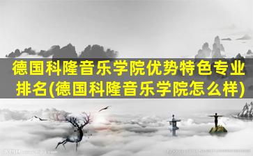 德国科隆音乐学院优势特色专业排名(德国科隆音乐学院怎么样)