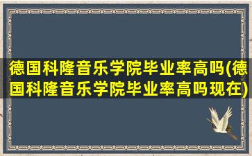 德国科隆音乐学院毕业率高吗(德国科隆音乐学院毕业率高吗现在)