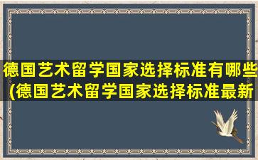 德国艺术留学国家选择标准有哪些(德国艺术留学国家选择标准最新)