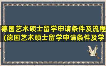 德国艺术硕士留学申请条件及流程(德国艺术硕士留学申请条件及学费)