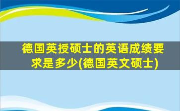 德国英授硕士的英语成绩要求是多少(德国英文硕士)