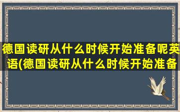 德国读研从什么时候开始准备呢英语(德国读研从什么时候开始准备呢)