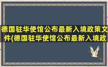 德国驻华使馆公布最新入境政策文件(德国驻华使馆公布最新入境政策消息)