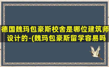 德国魏玛包豪斯校舍是哪位建筑师设计的-(魏玛包豪斯留学容易吗)