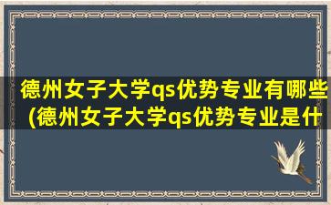 德州女子大学qs优势专业有哪些(德州女子大学qs优势专业是什么)