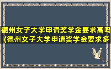 德州女子大学申请奖学金要求高吗(德州女子大学申请奖学金要求多少)