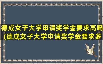 德成女子大学申请奖学金要求高吗(德成女子大学申请奖学金要求多少)